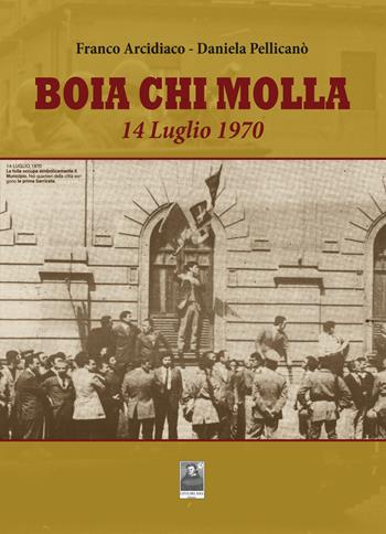 Boia chi molla. 14 Luglio 1970 - Franco Arcidiaco, Daniela Pellicanò - Libro Città del Sole Edizioni 2020, Fuori collana | Libraccio.it