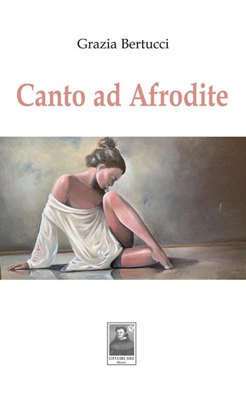 Canto ad Afrodite - Grazia Bertucci - Libro Città del Sole Edizioni 2020, Cantieri poetici | Libraccio.it
