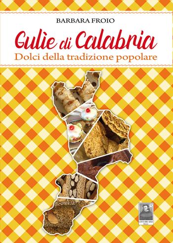 Gulìe di Calabria. Dolci della tradizione popolare - Barbara Froio - Libro Città del Sole Edizioni 2021, Fuori collana | Libraccio.it