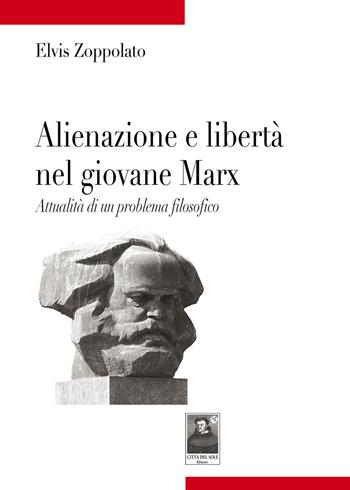 Alienazione e libertà nel giovane Marx. Attualità di un problema filosofico - Elvis Zoppolato - Libro Città del Sole Edizioni 2021, Tracce | Libraccio.it