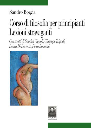 Corso di filosofia per principianti. Lezioni stravaganti - Sandro Borgia - Libro Città del Sole Edizioni 2021, Tracce | Libraccio.it