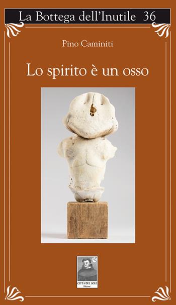 Lo spirito è un osso - Pino Caminiti - Libro Città del Sole Edizioni 2022, La bottega dell'inutile | Libraccio.it