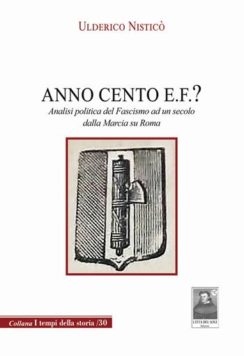 Anno Cento E.F.? Analisi politica del fascismo ad un secolo dalla marcia su Roma - Ulderico Nisticò - Libro Città del Sole Edizioni 2022, I tempi della storia | Libraccio.it