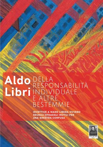 Della responsabilità individuale e altre bestemmie. Invettive a mano libera ovvero segnali stradali inutili per una sinistra confusa - Aldo Libri - Libro Città del Sole Edizioni 2022, Omnibus | Libraccio.it