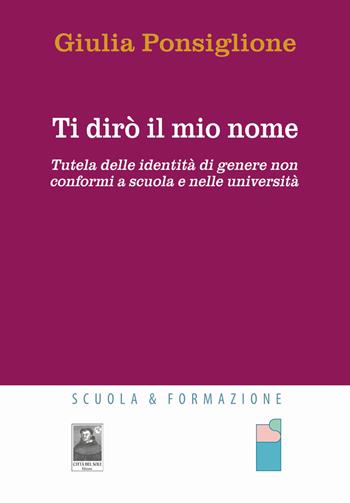 Ti dirò il mio nome. Tutela delle identità di genere non conformi a scuola e nelle università - Giulia Ponsiglione - Libro Città del Sole Edizioni 2023, Scuola e Formazione | Libraccio.it