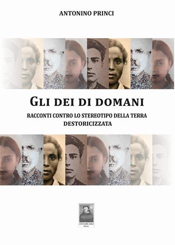 Gli dei di domani. Racconti contro lo stereotipo della terra destoricizzata - Antonino Princi - Libro Città del Sole Edizioni 2023, Omnibus | Libraccio.it