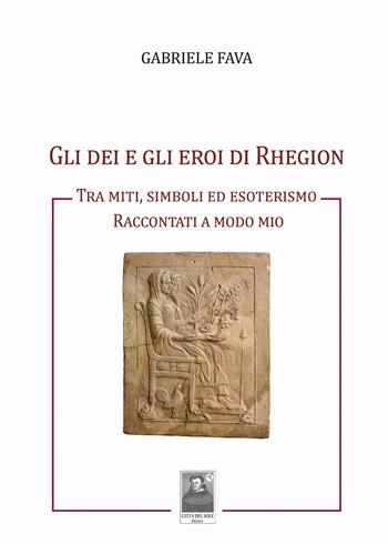 Gli dei e gli eroi di Rhegion. Tra miti, simboli ed esoterismo raccontati a modo mio - Gabriele Fava - Libro Città del Sole Edizioni 2024, Omnibus | Libraccio.it