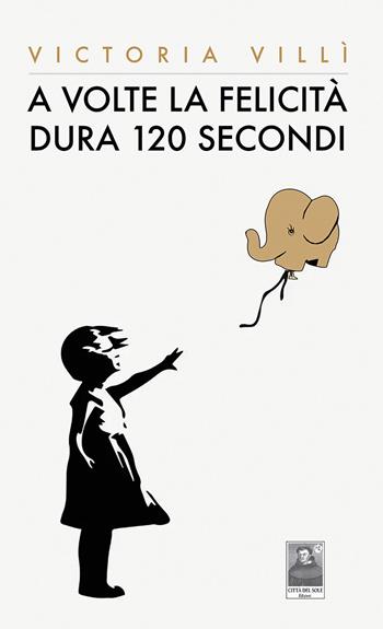A volte la felicità dura 120 secondi - Victoria Villì - Libro Città del Sole Edizioni 2024, La vita narrata | Libraccio.it
