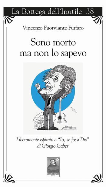 Sono morto ma non lo sapevo. Liberamente ispirato a «Io, se fossi Dio» di Giorgio Gaber - Vincenzo Furfaro - Libro Città del Sole Edizioni 2025, La bottega dell'inutile | Libraccio.it