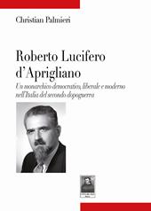 Roberto Lucifero d'Aprigliano. Un monarchico democratico, liberale e moderno nell'Italia del secondo dopoguerra