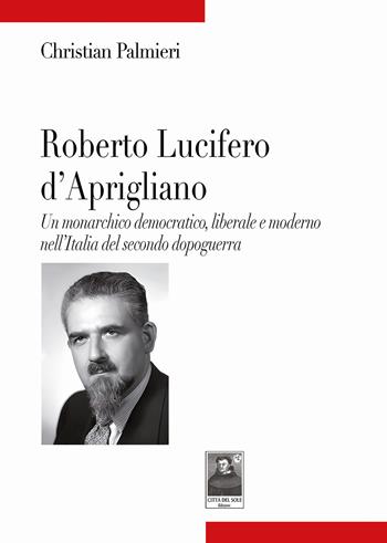 Roberto Lucifero d'Aprigliano. Un monarchico democratico, liberale e moderno nell'Italia del secondo dopoguerra - Christian Palmieri - Libro Città del Sole Edizioni 2025, Tracce | Libraccio.it