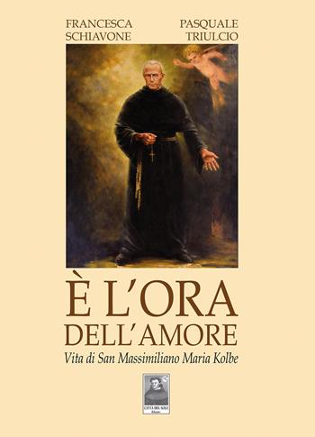 È l'ora dell'amore. Vita di San Massimiliano Maria Kolbe - Francesca Schiavone, Pasquale Triulcio - Libro Città del Sole Edizioni 2026 | Libraccio.it