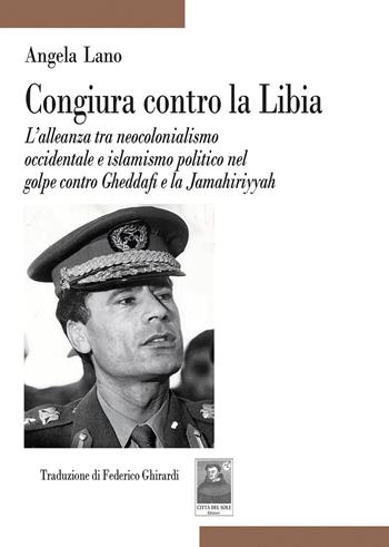 Congiura contro la Libia. L’alleanza tra neocolonialismo occidentale e islamismo politico nel golpe contro Gheddafi e la Jamahiriyyah - Angela Lano - Libro Città del Sole Edizioni 2026, Tracce | Libraccio.it