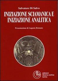 Iniziazione sciamanica e iniziazione analitica. Le sorprendenti analogie nel processo di trasformazione dell'antico sciamano e del moderno analista - Salvatore Di Salvo - Libro Cortina (Torino) 1995, Psicologia | Libraccio.it