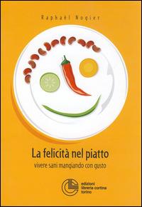 La felicità nel piatto. Vivere sani mangiando con gusto - Raphaël Nogier - Libro Cortina (Torino) 2004 | Libraccio.it