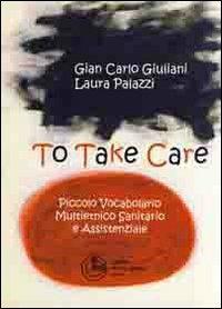 To take care. Piccolo vocabolario multietnico sanitario e assistenziale. Ediz. multilingue - G. Carlo Giuliani, Laura Palazzi - Libro Cortina (Torino) 2008 | Libraccio.it