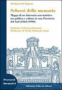 Scherzi della memoria. Mappa di un itinerario non turistico tra politica e cultura in una provincia del Sud (1963-1990) - Girolamo De Liguori - Libro Sciascia 2008, Percorsi formativi | Libraccio.it