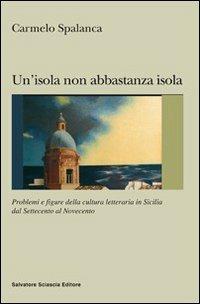 Un' isola non abbastanza isola. Problemi e figure della cultura letteraria in Sicilia dal '700 al '900 - Carmelo Spalanca - Libro Sciascia 2008, Nuovo smeraldo | Libraccio.it