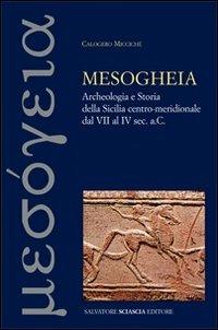 Mesogheia. Archeologia e storia della Sicilia centro meridionale dal VII al IV secolo a. C. - Calogero Miccichè - Libro Sciascia 2011 | Libraccio.it