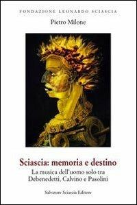 Sciascia. Memoria e destino. La musica dell'uomo solo tra De Benedetti, Calvino e Pasolini - Pietro Milone - Libro Sciascia 2011, Fondazione Sciascia | Libraccio.it