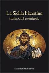 La Sicilia bizantina. Storia, città e territorio