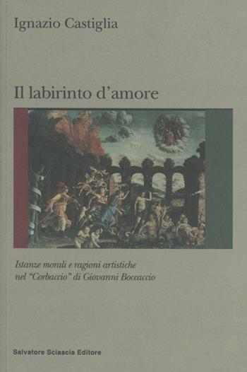 Labirinto d'amore. Istanze morali e ragioni artistiche del «Corbaccio» di Giovanni Boccaccio - Ignazio Castiglia - Libro Sciascia 2011 | Libraccio.it