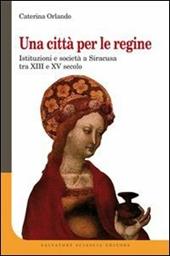 Una città per le regine. Istituzioni e società a Siracusa tra XIII e XV secolo