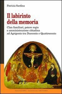 Il labirinto della memoria. Clan familiari, potere regio e amministrazione cittadina ad Agrigento tra Duecento e Quattrocento - Patrizia Sardina - Libro Sciascia 2012, Medioevo mediterraneo | Libraccio.it