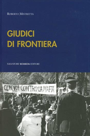 Giudici di frontiera. Interviste in terra di mafia - Roberto Mistretta - Libro Sciascia 2011 | Libraccio.it