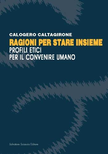 Ragioni per stare insieme. Profili etici per il convenire umano - Calogero Caltagirone - Libro Sciascia 2013, Studi e ricerche | Libraccio.it