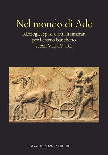 Nel mondo di Ade. Ideologie, spazi e rituali funerari per l'eterno banchetto (secoli VIII-IV a.c.)  - Libro Sciascia 2019, Triskeles. Collana di studi archeologici | Libraccio.it