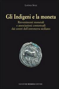 Gli indigeni e la moneta. Rinvenimenti monetali e associazioni contestuali dai centri dell'entroterra siciliano - Lavinia Sole - Libro Sciascia 2012, Triskeles. Collana di studi archeologici | Libraccio.it