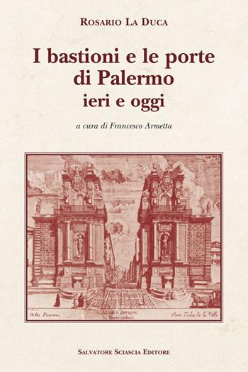I bastioni e le porte di Palermo, ieri e oggi - Rosario La Duca - Libro Sciascia 2014, Cattedra per l'arte cristiana di Sicilia | Libraccio.it