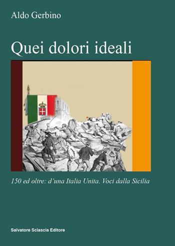 Quei dolori ideali. 150 e oltre: d'una Italia unita. Voci dalla Sicilia - Aldo Gerbino - Libro Sciascia 2014, Nuovo smeraldo | Libraccio.it