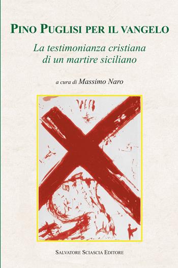 Pino Puglisi per il vangelo. La testimonianza cristiana di un martire siciliano  - Libro Sciascia 2014, Storia e cultura di Sicilia | Libraccio.it