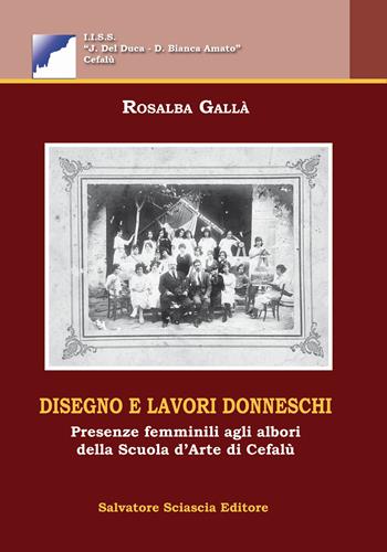 Disegno e lavori donneschi. Presenze femminili agli albori della scuola d'arte di Cefalù - Rosalba Gallà - Libro Sciascia 2014 | Libraccio.it