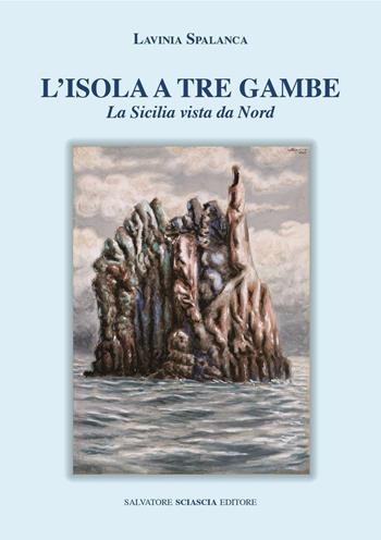 L' isola a tre gambe. La Sicilia vista dal nord - Lavinia Spalanca - Libro Sciascia 2016, Magellano | Libraccio.it
