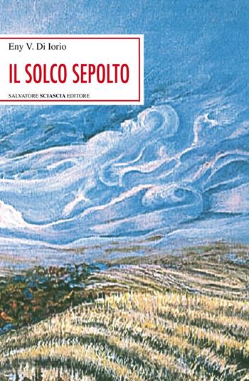 Il solco sepolto - Eny Di Iorio - Libro Sciascia 2017, Sentieri saggistici | Libraccio.it
