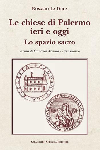 Le chiese di Palermo ieri e oggi. Lo spazio sacro. I prospetti - Rosario La Duca - Libro Sciascia 2017 | Libraccio.it