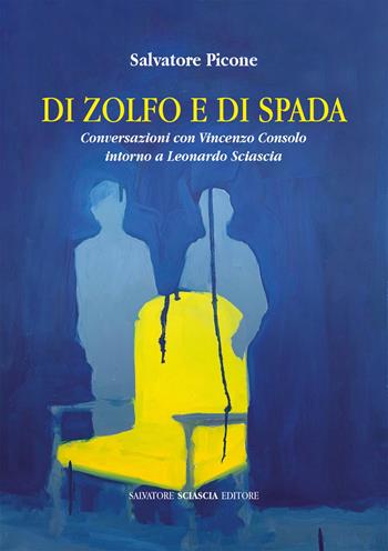 Di zolfo e di spada. Conversazioni con Vincenzo Consolo intorno a Leonardo Sciascia - Salvatore Picone, Vincenzo Consolo - Libro Sciascia 2019, Magellano | Libraccio.it