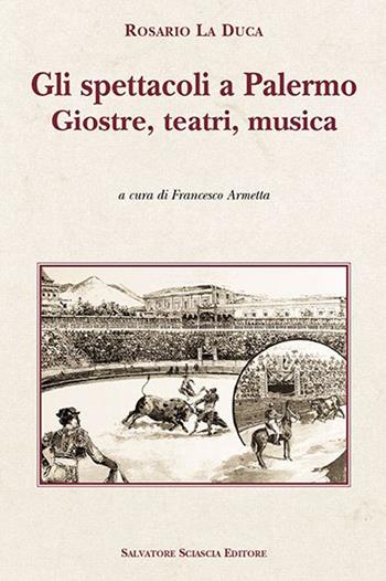 Gli spettacoli a Palermo. Giostre, teatri, musica - Rosario La Duca - Libro Sciascia 2019 | Libraccio.it
