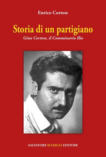 Storia di un partigiano. Gino Cortese, il Commissario Ilio - Enrico Cortese - Libro Sciascia 2021 | Libraccio.it