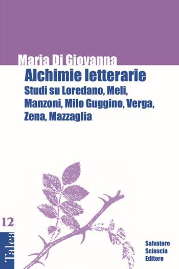Alchimie letterarie. Studi su Loredano, Meli, Manzoni, Milo Guggino, Verga, Zena, Mazzaglia - Maria Di Giovanna - Libro Sciascia 2021, Talea | Libraccio.it