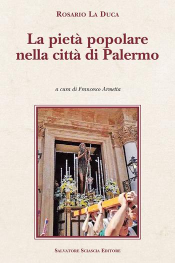 La pietà popolare nella città di Palermo - Rosario La Duca - Libro Sciascia 2021, Cattedra per l'arte cristiana di Sicilia | Libraccio.it