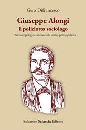 Giuseppe Alongi, il poliziotto sociologo. Dall'antropologia criminale alla cattiva polizia politica