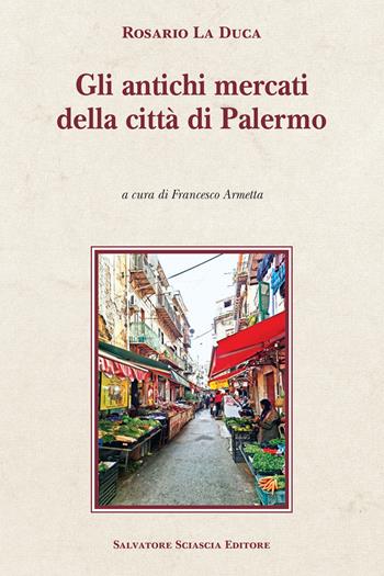 Gli antichi mercati della città di Palermo - Rosario La Duca - Libro Sciascia 2026, Cattedra per l'arte cristiana di Sicilia | Libraccio.it