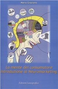 La mente del consumatore. Introduzione al neuromarketing - Mario Graziano - Libro Lussografica 2009 | Libraccio.it