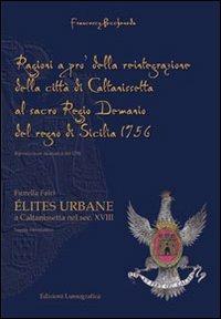 Ragioni a pro della reintegrazione della città di Caltanissetta al regio demanio del Regno di Sicilia 1756. Elités urbane a Caltanissetta nel sec. XVIII - Francesco Peccheneda, Fiorella Falci - Libro Lussografica 2012, Momenti e figure di storia nissena | Libraccio.it