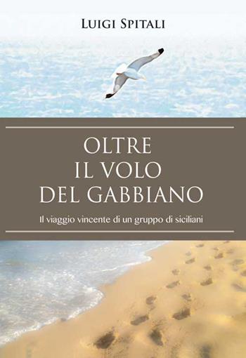 Oltre il volo del gabbiano. Il viaggio vincente di un gruppo di siciliani - Luigi Spitali - Libro Lussografica 2015 | Libraccio.it