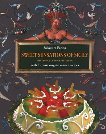 Sweet sensations of Sicily. The legacy of Biagio Settepani with forty-six original master recipes - Salvatore Farina - Libro Lussografica 2016, Grandi libri illustrati | Libraccio.it